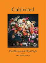 Load image into Gallery viewer, CULTIVATED - THE ELEMENTS OF FLORAL STYLE - CHRISTIN GEALL
